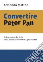 Convertire Peter Pan: Il destino della fede nella società dell'eterna giovinezza. E-book. Formato EPUB ebook