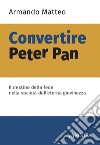 Convertire Peter Pan: Il destino della fede nella società dell'eterna giovinezza. E-book. Formato EPUB ebook
