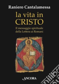 La vita in Cristo: Il messaggio spirituale della Lettera ai Romani. E-book. Formato EPUB ebook di Raniero Cantalamessa