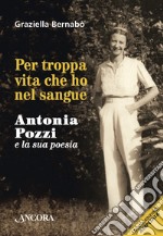 Per troppa vita che ho nel sangue: Antonia Pozzi e la sua poesia. E-book. Formato EPUB ebook