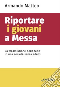 Riportare i giovani a Messa: La trasmissione della fede in una società senza adulti. E-book. Formato EPUB ebook di Armando Matteo