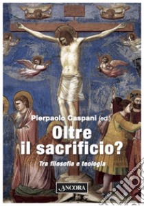 Oltre il sacrificio?: Tra filosofia e teologia. E-book. Formato PDF ebook di Pierpaolo Caspani