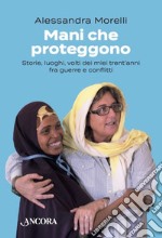 Mani che proteggono: Storie, luoghi, volti dei miei trent'anni fra guerre e conflitti. E-book. Formato EPUB