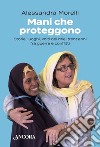 Mani che proteggono: Storie, luoghi, volti dei miei trent'anni fra guerre e conflitti. E-book. Formato EPUB ebook di Alessandra Morelli