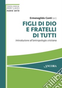 Figli di Dio e fratelli di tutti: Introduzione all'antropologia cristiana. E-book. Formato PDF ebook di Ermenegildo Conti