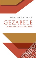 Gezabele: La regina che sfidò Elia. E-book. Formato EPUB ebook