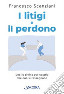 I litigi e il perdono: Lectio divina per coppie che non si rassegnano. E-book. Formato PDF ebook di Francesco Scanziani