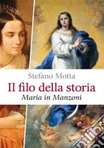 Il filo della storia: Maria in Manzoni. E-book. Formato PDF ebook di Stefano Motta