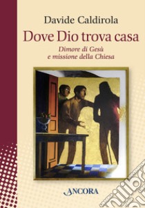 Dove Dio trova casa: Dimore di Gesù e missione della Chiesa. E-book. Formato EPUB ebook di Davide Caldirola