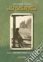 Io fui sui monti come un irto fiore: Poesie di Antonia Pozzi commentate. E-book. Formato EPUB ebook