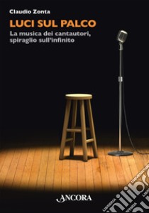 Luci sul palco: La musica dei cantautori, spiraglio sull'infinito. E-book. Formato EPUB ebook di Claudio Zonta