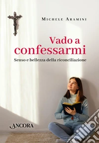 Vado a confessarmi: Senso e bellezza della riconciliazione. E-book. Formato EPUB ebook