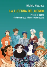 La lucerna del mondo: Profili di donne da Andromaca ad Anna Achmatova. E-book. Formato EPUB ebook