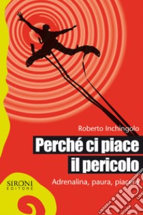 Perché ci piace il pericolo. Adrenalina, paura, piacere. E-book. Formato EPUB ebook di Roberto Inchingolo