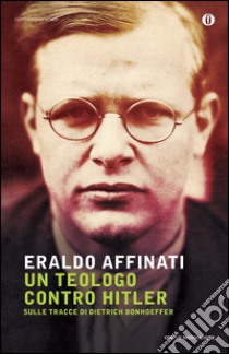 Un teologo contro Hitler. Sulle tracce di Dietrich Bonhoeffer. E-book. Formato EPUB ebook di Eraldo Affinati