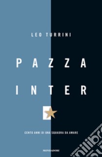 Pazza Inter. Cento anni di una squadra da amare. E-book. Formato EPUB ebook di Leo Turrini