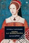 Maria la sanguinaria. Miserie e grandezze alla corte dei Tudor. E-book. Formato EPUB ebook di Carolly Erickson