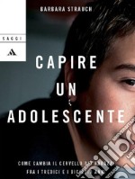 Capire un adolescente. Come cambia il cervello dei ragazzi fra i tredici e i diciotto anni. E-book. Formato EPUB ebook