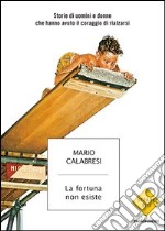 La fortuna non esiste. Storie di uomini e donne che hanno avuto il coraggio di rialzarsi. E-book. Formato EPUB ebook