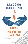 Dove incontri l'anima. Psicologia, spiritualità e vita quotidiana. E-book. Formato EPUB ebook di Giacomo Dacquino