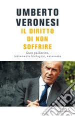 Il diritto di non soffrire. Cure palliative, testamento biologico, eutanasia. E-book. Formato EPUB ebook