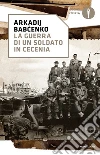 La guerra di un soldato in Cecenia. E-book. Formato EPUB ebook di Arkadij Babchenko
