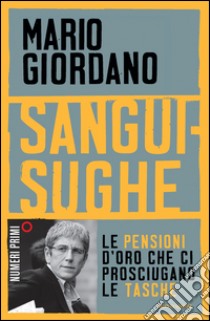 Sanguisughe. Le pensioni d'oro che ci prosciugano le tasche. E-book. Formato EPUB ebook di Mario Giordano