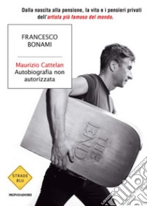 Maurizio Cattelan. Autobiografia non autorizzata. E-book. Formato EPUB ebook di Francesco Bonami