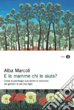 E le mamme chi le aiuta? Come la psicologia può venire in soccorso dei genitori (e dei loro figli). E-book. Formato EPUB ebook