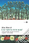 E le mamme chi le aiuta? Come la psicologia può venire in soccorso dei genitori (e dei loro figli). E-book. Formato EPUB ebook