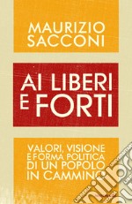 Ai liberi e forti. Valori, visione e forma politica di un popolo in cammino. E-book. Formato EPUB ebook