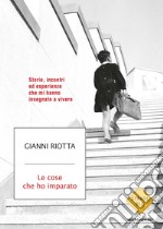 Le cose che ho imparato. Storie, incontri ed esperienze che mi hanno insegnato a vivere. E-book. Formato EPUB ebook