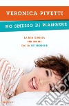 Ho smesso di piangere. La mia odissea per uscire dalla depressione. E-book. Formato EPUB ebook di Veronica Pivetti