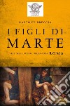 I figli di Marte. L'arte della guerra nell'antica Roma. E-book. Formato EPUB ebook