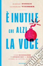 È inutile che alzi la voce. Come riconoscere e affrontare la rabbia a casa, al lavoro, al volante. E-book. Formato EPUB