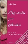 Sfigurata per gelosia. Nessun uomo può distruggerti davvero. E-book. Formato EPUB ebook