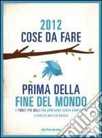 2012 cose da fare prima della fine del mondo. I tweet più belli per arrivarci senza rimpianti. E-book. Formato EPUB ebook