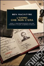 L' uomo che non c'era. Come il controspionaggio inglese nascose a Hitler lo sbarco in Sicilia. E-book. Formato EPUB ebook