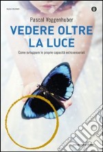 Vedere oltre la luce. Come sviluppare le proprie capacità extrasensoriali. E-book. Formato EPUB ebook