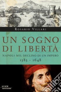 Un sogno di libertà. Napoli nel declino di un impero. 1585-1648. E-book. Formato EPUB ebook di Rosario Villari