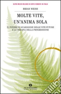 Molte vite, un'anima sola. Il potere di guarigione delle vite future e la terapia della progressione. E-book. Formato EPUB ebook di Brian L. Weiss