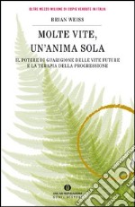 Molte vite, un'anima sola. Il potere di guarigione delle vite future e la terapia della progressione. E-book. Formato EPUB ebook