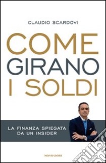 Come girano i soldi. La finanza spiegata da un insider. E-book. Formato EPUB ebook di Claudio Scardovi