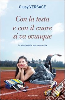 Con la testa e con il cuore si va ovunque. La storia della mia nuova vita. E-book. Formato EPUB ebook di Giusy Versace