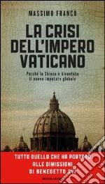 La crisi dell'impero vaticano. Dalla morte di Giovanni Paolo II alle dimissioni di Benedetto XVI: perché la Chiesa è diventata il nuovo imputato globale. E-book. Formato EPUB ebook