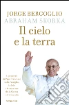Il cielo e la terra. Il pensiero di Papa Francesco sulla famiglia, la fede e la missione della Chiesa nel XXI secolo. E-book. Formato EPUB ebook di Francesco (Jorge Mario Bergoglio)