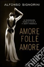 Amore folle amore. La scandalosa storia di Zelda e F. Scott Fitzgerald. E-book. Formato EPUB ebook