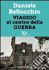 Viaggio al centro della guerra. E-book. Formato EPUB ebook di Daniele Bellocchio