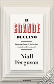 Il grande declino. Come crollano le istituzioni e muoiono le economie. E-book. Formato EPUB ebook di Niall Ferguson