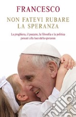 Non fatevi rubare la speranza. La preghiera, il peccato, la filosofia e la politica pensati alla luce della speranza. E-book. Formato EPUB ebook